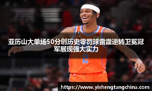 亚历山大单场50分创历史零罚球雷霆逆转卫冕冠军展现强大实力