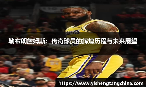 勒布朗詹姆斯：传奇球员的辉煌历程与未来展望