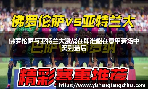 佛罗伦萨与亚特兰大激战在即谁能在意甲赛场中笑到最后