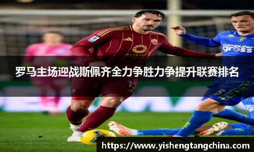 罗马主场迎战斯佩齐全力争胜力争提升联赛排名